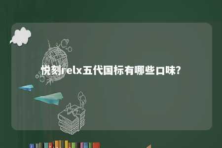 悦刻relx五代国标有哪些口味
？ 